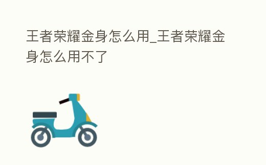 王者榮耀金身怎么用_王者榮耀金身怎么用不了
