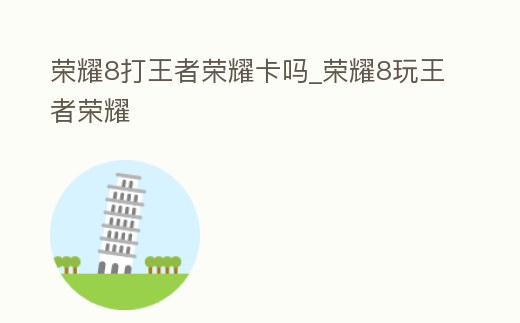 榮耀8打王者榮耀卡嗎_榮耀8玩王者榮耀