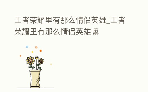 王者榮耀里有那么情侶英雄_王者榮耀里有那么情侶英雄嘛