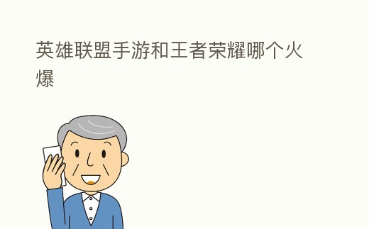 英雄聯(lián)盟手游和王者榮耀哪個(gè)火爆
