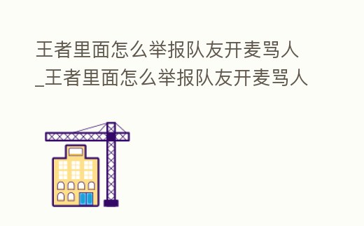 王者里面怎么舉報隊友開麥罵人_王者里面怎么舉報隊友開麥罵人的人