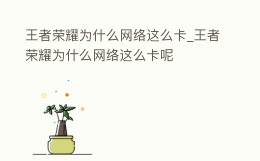 王者榮耀為什么網絡這么卡_王者榮耀為什么網絡這么卡呢