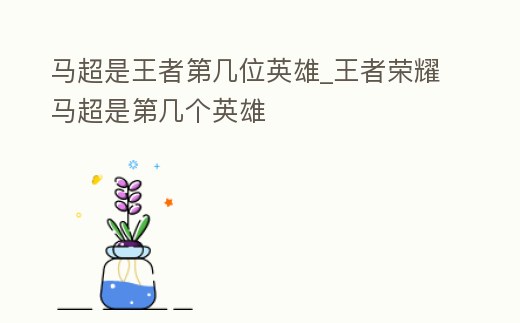 馬超是王者第幾位英雄_王者榮耀馬超是第幾個英雄