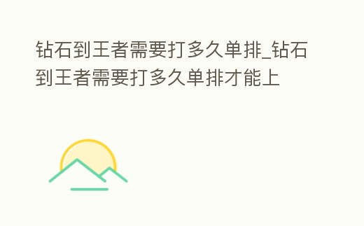 鉆石到王者需要打多久單排_鉆石到王者需要打多久單排才能上