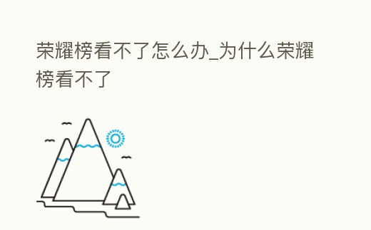榮耀榜看不了怎么辦_為什么榮耀榜看不了