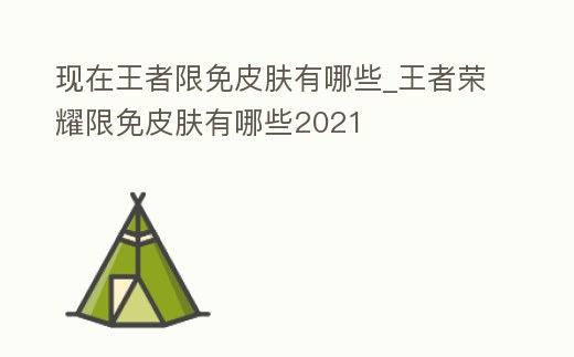 現(xiàn)在王者限免皮膚有哪些_王者榮耀限免皮膚有哪些2021