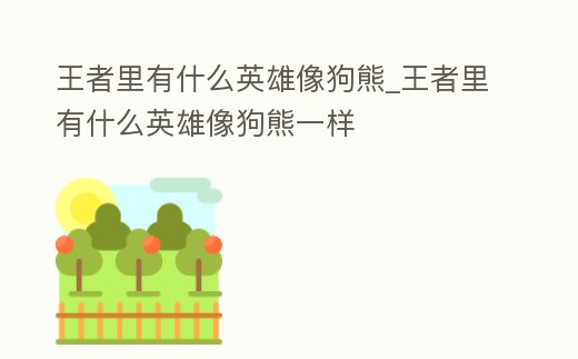 王者里有什么英雄像狗熊_王者里有什么英雄像狗熊一樣