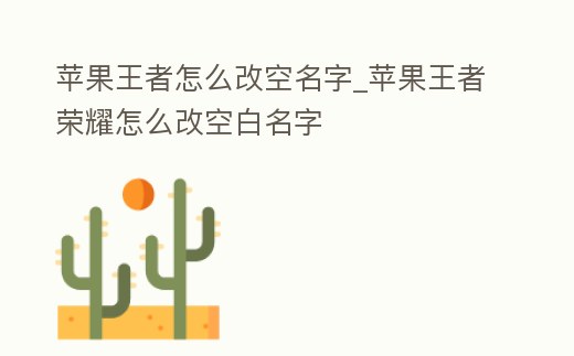 蘋果王者怎么改空名字_蘋果王者榮耀怎么改空白名字