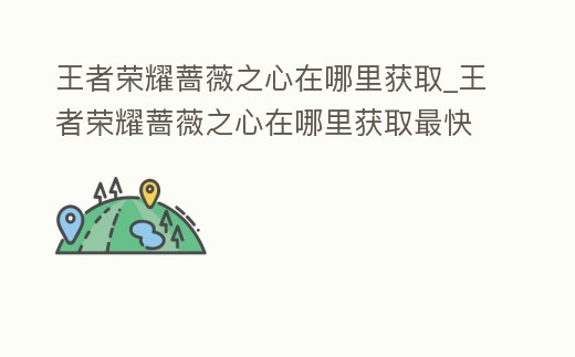 王者榮耀薔薇之心在哪里獲取_王者榮耀薔薇之心在哪里獲取最快