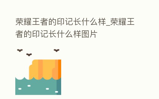 榮耀王者的印記長(zhǎng)什么樣_榮耀王者的印記長(zhǎng)什么樣圖片