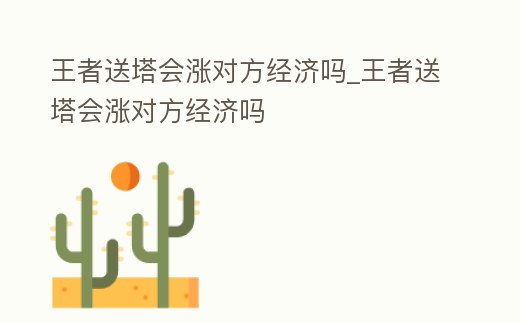 王者送塔會漲對方經濟嗎_王者送塔會漲對方經濟嗎