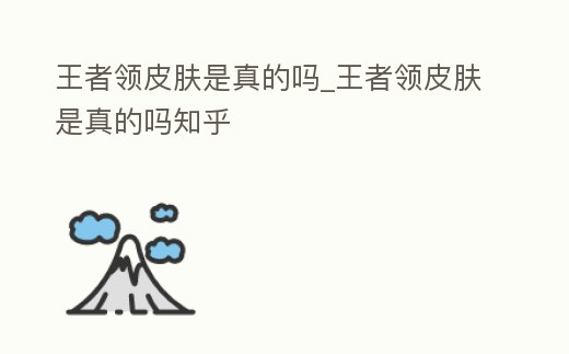 王者領(lǐng)皮膚是真的嗎_王者領(lǐng)皮膚是真的嗎知乎