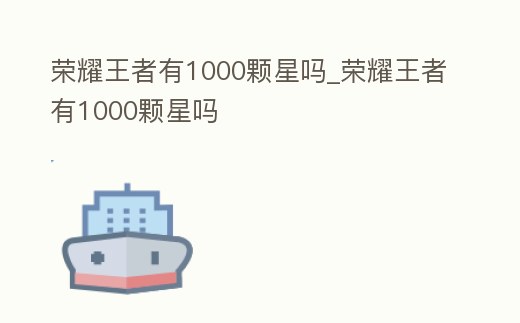 榮耀王者有1000顆星嗎_榮耀王者有1000顆星嗎