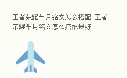 王者榮耀羋月銘文怎么搭配_王者榮耀羋月銘文怎么搭配最好