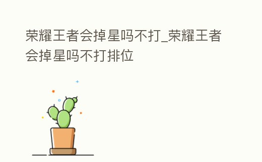 榮耀王者會掉星嗎不打_榮耀王者會掉星嗎不打排位