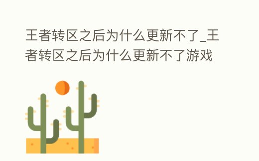 王者轉(zhuǎn)區(qū)之后為什么更新不了_王者轉(zhuǎn)區(qū)之后為什么更新不了游戲