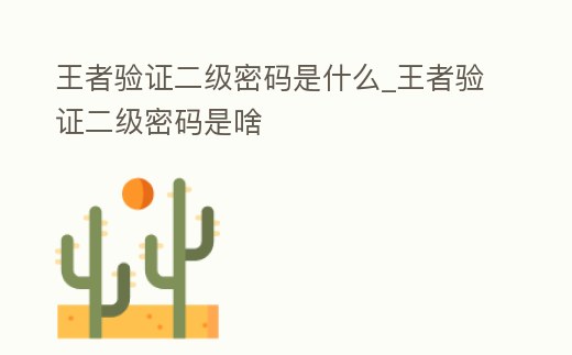 王者驗證二級密碼是什么_王者驗證二級密碼是啥