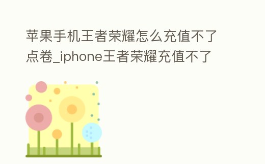 蘋果手機王者榮耀怎么充值不了點卷_iphone王者榮耀充值不了