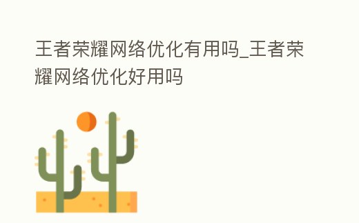 王者榮耀網絡優化有用嗎_王者榮耀網絡優化好用嗎