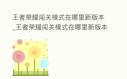 王者榮耀闖關模式在哪里新版本_王者榮耀闖關模式在哪里新版本打
