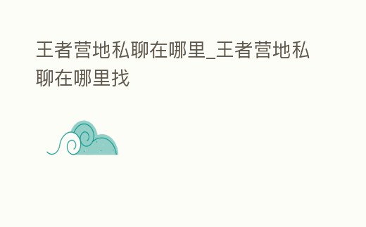 王者營地私聊在哪里_王者營地私聊在哪里找