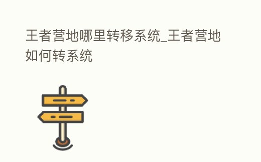王者營地哪里轉移系統_王者營地如何轉系統