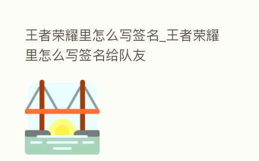 王者榮耀里怎么寫簽名_王者榮耀里怎么寫簽名給隊友