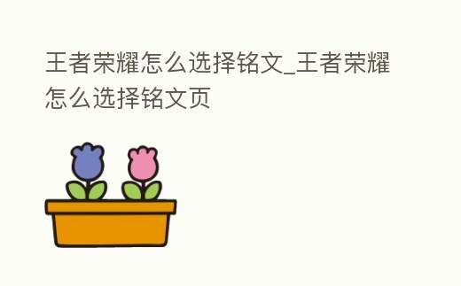 王者榮耀怎么選擇銘文_王者榮耀怎么選擇銘文頁