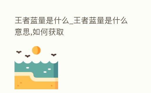 王者藍量是什么_王者藍量是什么意思,如何獲取