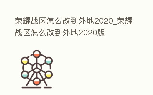 榮耀戰區怎么改到外地2020_榮耀戰區怎么改到外地2020版