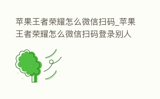 蘋果王者榮耀怎么微信掃碼_蘋果王者榮耀怎么微信掃碼登錄別人的號