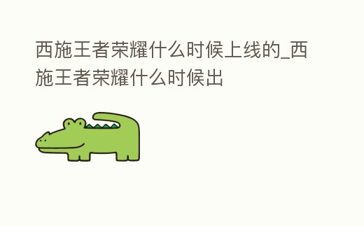 西施王者榮耀什么時候上線的_西施王者榮耀什么時候出