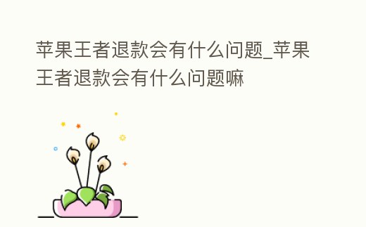 蘋果王者退款會有什么問題_蘋果王者退款會有什么問題嘛