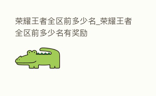 榮耀王者全區(qū)前多少名_榮耀王者全區(qū)前多少名有獎(jiǎng)勵(lì)