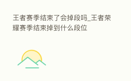 王者賽季結束了會掉段嗎_王者榮耀賽季結束掉到什么段位