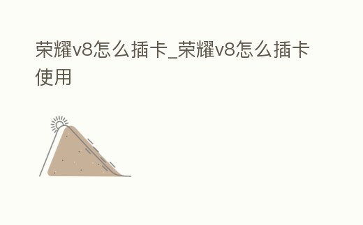 榮耀v8怎么插卡_榮耀v8怎么插卡使用