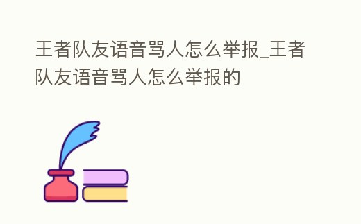王者隊友語音罵人怎么舉報_王者隊友語音罵人怎么舉報的
