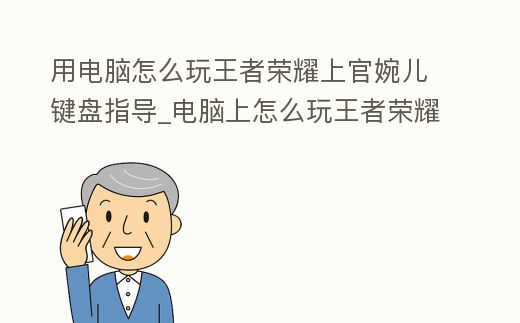 用電腦怎么玩王者榮耀上官婉兒鍵盤指導_電腦上怎么玩王者榮耀操作
