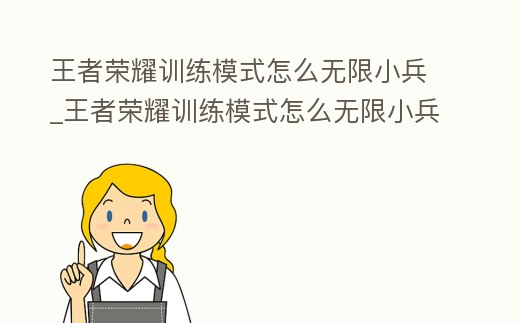 王者榮耀訓練模式怎么無限小兵_王者榮耀訓練模式怎么無限小兵打