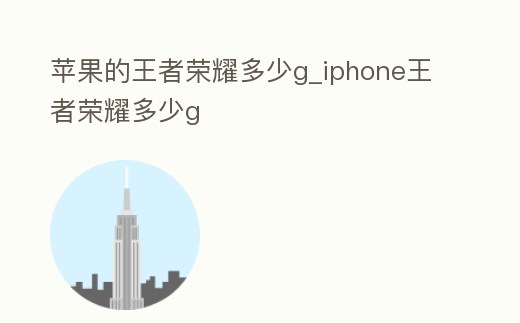 蘋果的王者榮耀多少g_iphone王者榮耀多少g