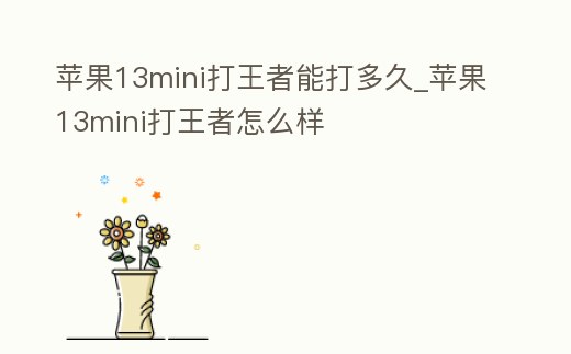 蘋果13mini打王者能打多久_蘋果13mini打王者怎么樣