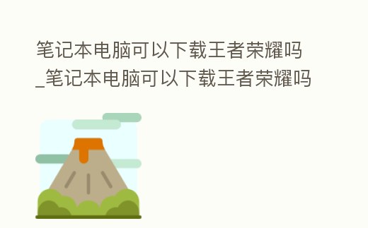 筆記本電腦可以下載王者榮耀嗎_筆記本電腦可以下載王者榮耀嗎安卓