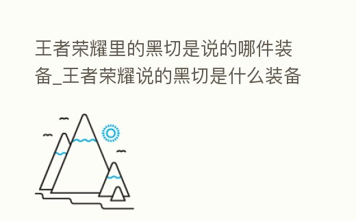 王者榮耀里的黑切是說的哪件裝備_王者榮耀說的黑切是什么裝備