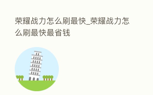 榮耀戰力怎么刷最快_榮耀戰力怎么刷最快最省錢