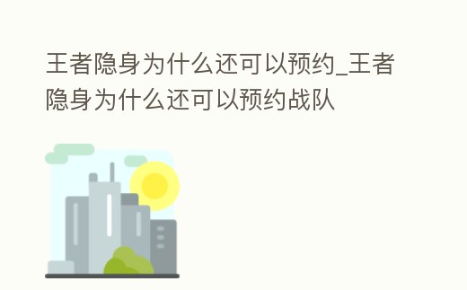 王者隱身為什么還可以預約_王者隱身為什么還可以預約戰隊
