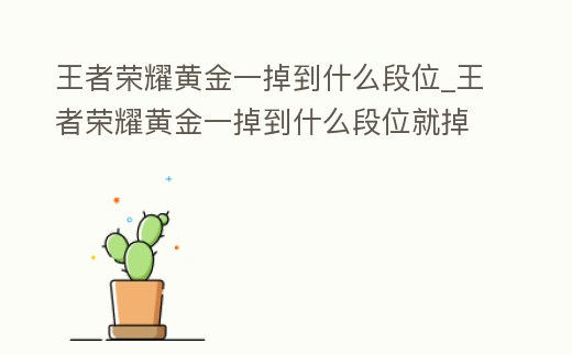 王者榮耀黃金一掉到什么段位_王者榮耀黃金一掉到什么段位就掉星