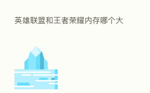 英雄聯(lián)盟和王者榮耀內(nèi)存哪個(gè)大