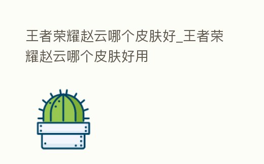 王者榮耀趙云哪個皮膚好_王者榮耀趙云哪個皮膚好用