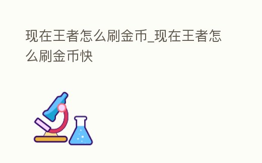 現(xiàn)在王者怎么刷金幣_(tái)現(xiàn)在王者怎么刷金幣快