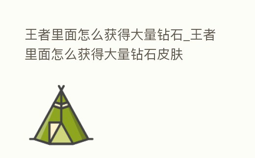 王者里面怎么獲得大量鉆石_王者里面怎么獲得大量鉆石皮膚